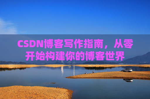 CSDN博客写作指南，从零开始构建你的博客世界