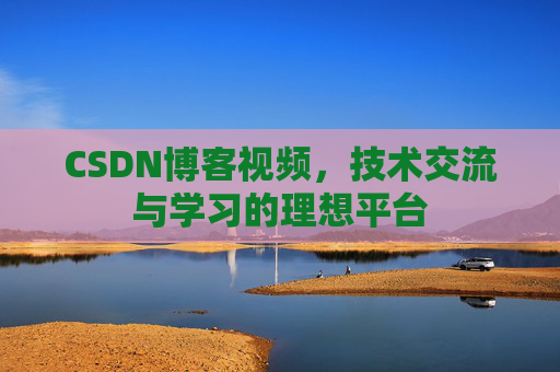 CSDN博客视频，技术交流与学习的理想平台