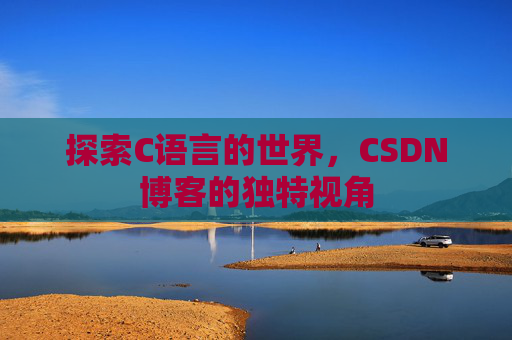 探索C语言的世界，CSDN博客的独特视角